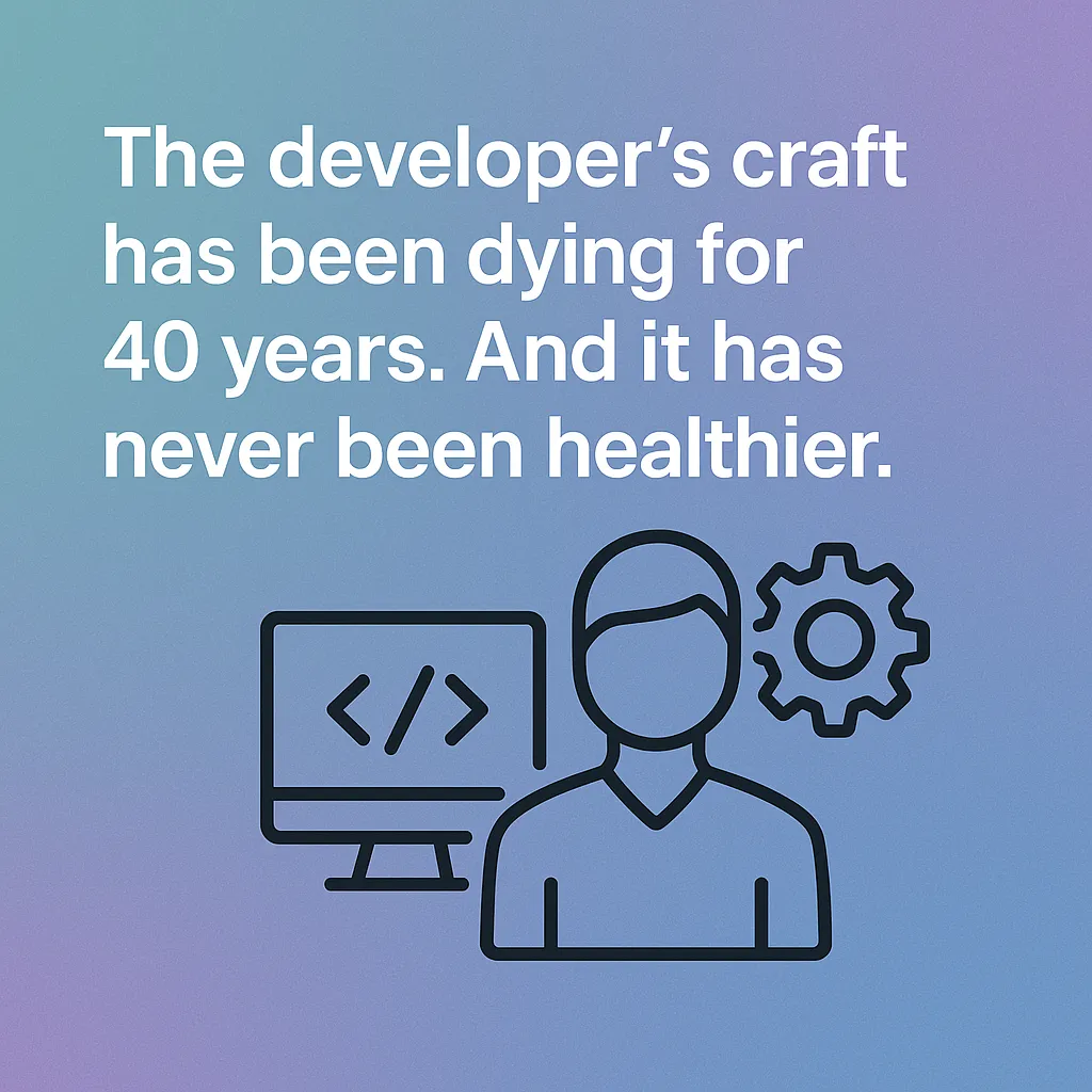 The developer's craft has been dying for 40 years. And it has never been healthier.