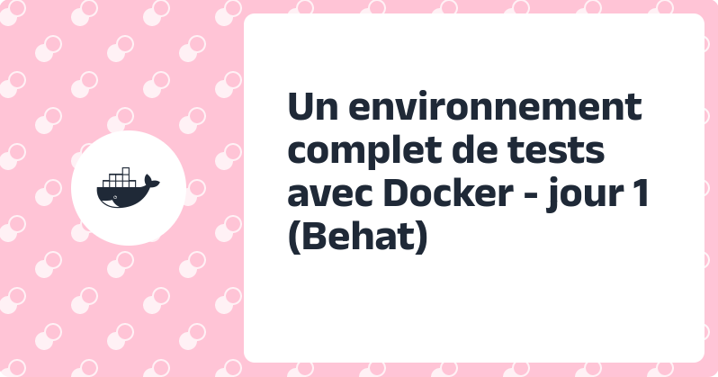 Un environnement complet de tests avec Docker - jour 1 (Behat)
